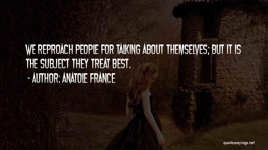 Anatole France Quotes: We Reproach People For Talking About Themselves; But It Is The Subject They Treat Best.