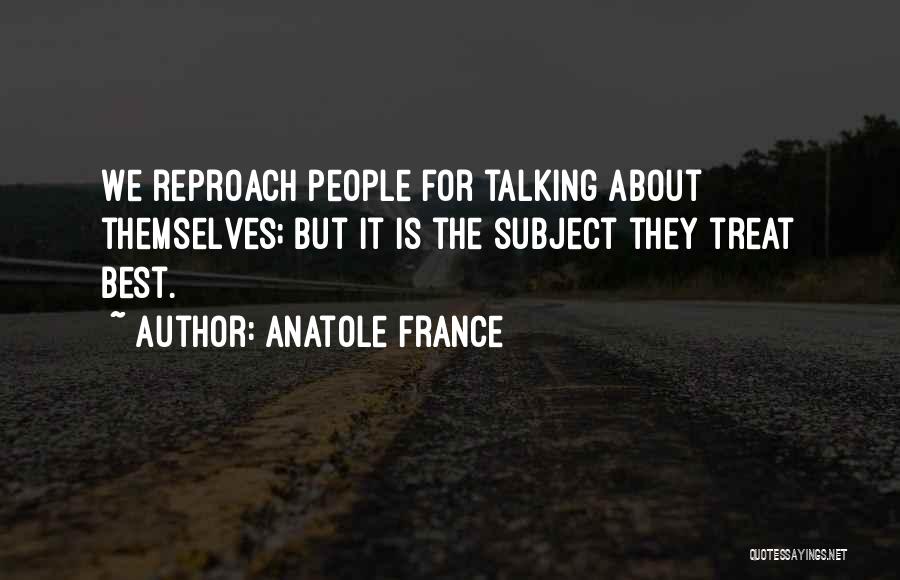 Anatole France Quotes: We Reproach People For Talking About Themselves; But It Is The Subject They Treat Best.