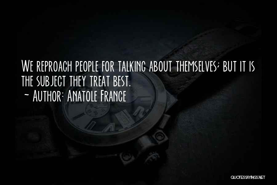 Anatole France Quotes: We Reproach People For Talking About Themselves; But It Is The Subject They Treat Best.