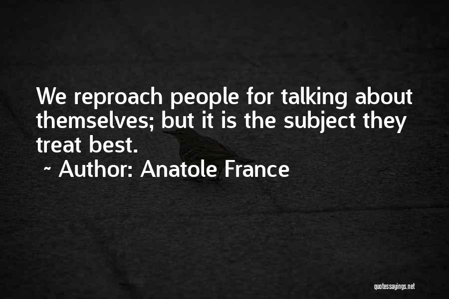 Anatole France Quotes: We Reproach People For Talking About Themselves; But It Is The Subject They Treat Best.