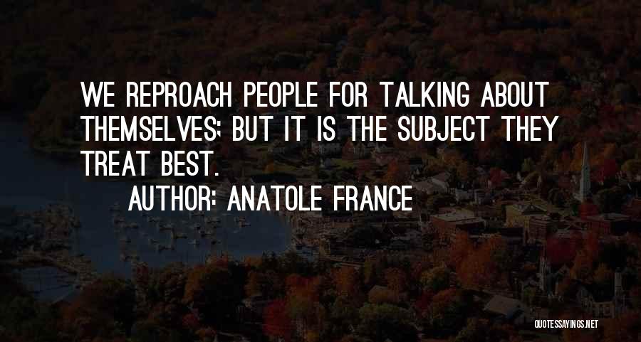 Anatole France Quotes: We Reproach People For Talking About Themselves; But It Is The Subject They Treat Best.