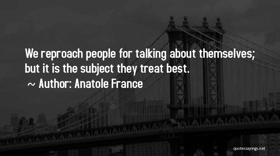 Anatole France Quotes: We Reproach People For Talking About Themselves; But It Is The Subject They Treat Best.