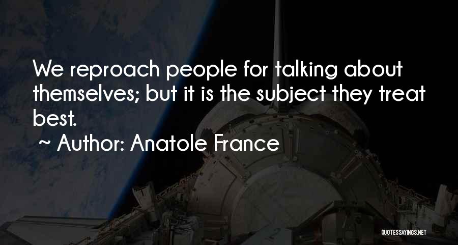 Anatole France Quotes: We Reproach People For Talking About Themselves; But It Is The Subject They Treat Best.