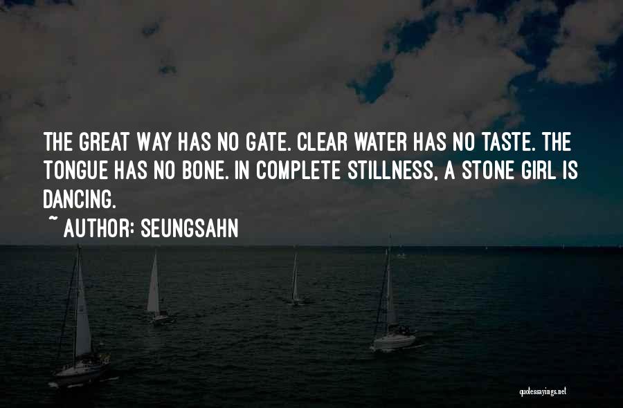 Seungsahn Quotes: The Great Way Has No Gate. Clear Water Has No Taste. The Tongue Has No Bone. In Complete Stillness, A