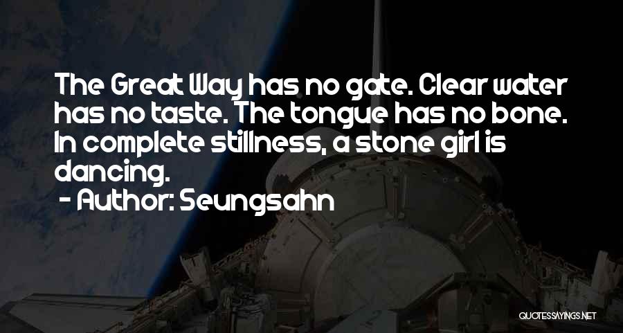 Seungsahn Quotes: The Great Way Has No Gate. Clear Water Has No Taste. The Tongue Has No Bone. In Complete Stillness, A