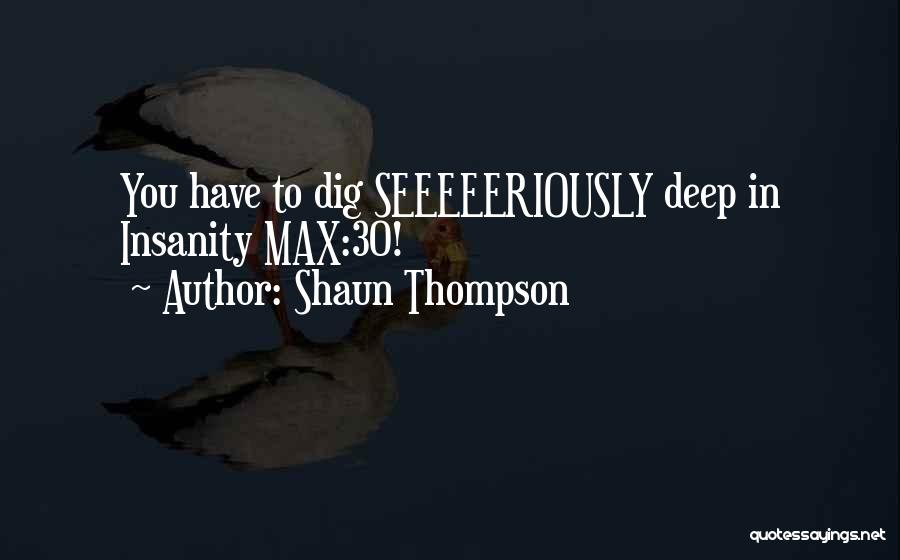 Shaun Thompson Quotes: You Have To Dig Seeeeeriously Deep In Insanity Max:30!