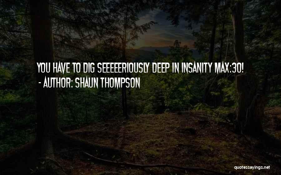 Shaun Thompson Quotes: You Have To Dig Seeeeeriously Deep In Insanity Max:30!