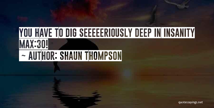 Shaun Thompson Quotes: You Have To Dig Seeeeeriously Deep In Insanity Max:30!