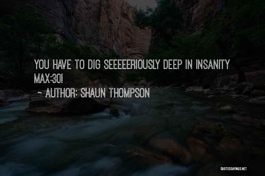 Shaun Thompson Quotes: You Have To Dig Seeeeeriously Deep In Insanity Max:30!