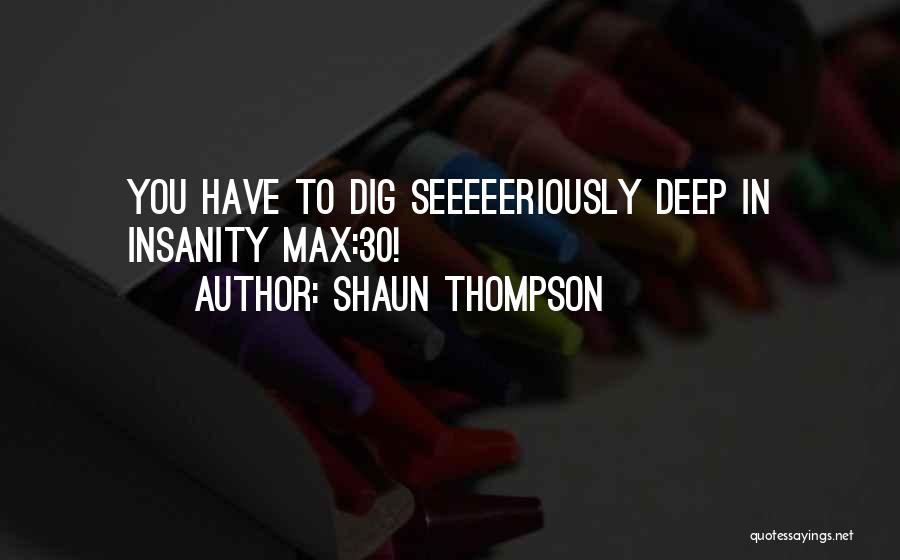 Shaun Thompson Quotes: You Have To Dig Seeeeeriously Deep In Insanity Max:30!