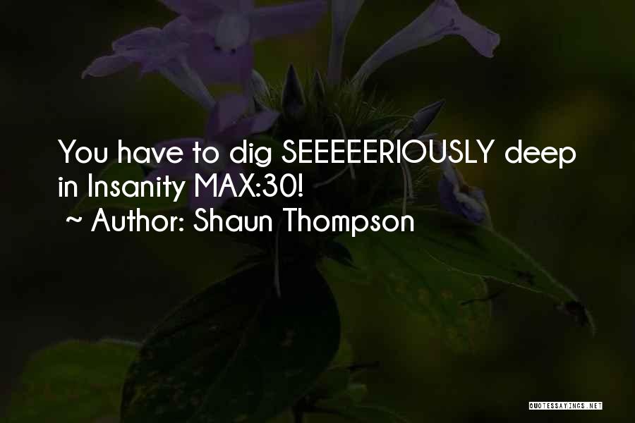 Shaun Thompson Quotes: You Have To Dig Seeeeeriously Deep In Insanity Max:30!