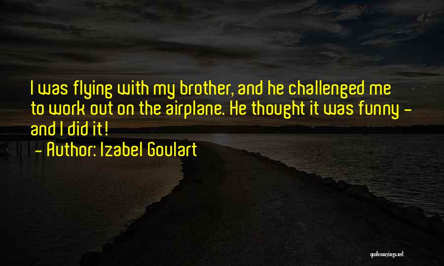 Izabel Goulart Quotes: I Was Flying With My Brother, And He Challenged Me To Work Out On The Airplane. He Thought It Was