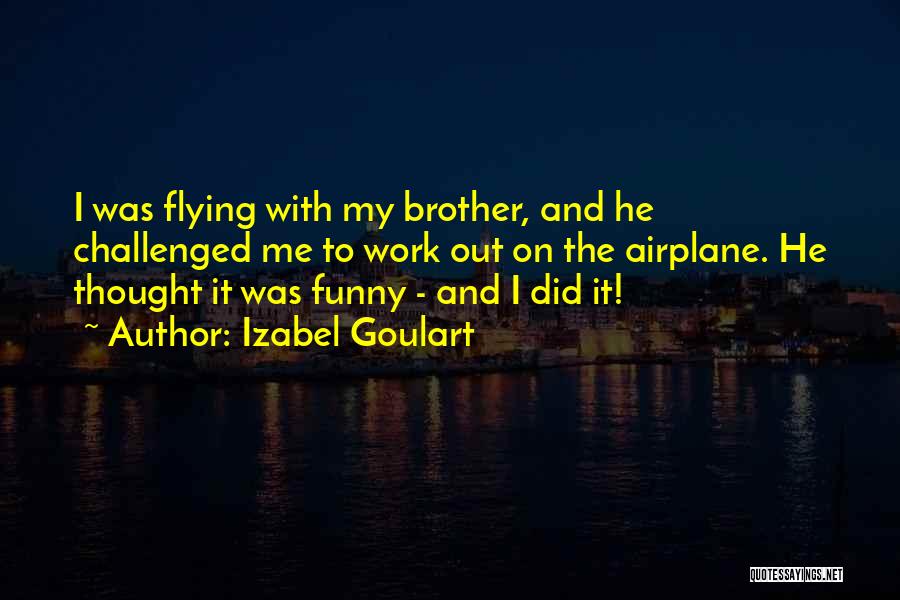 Izabel Goulart Quotes: I Was Flying With My Brother, And He Challenged Me To Work Out On The Airplane. He Thought It Was