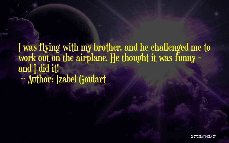 Izabel Goulart Quotes: I Was Flying With My Brother, And He Challenged Me To Work Out On The Airplane. He Thought It Was