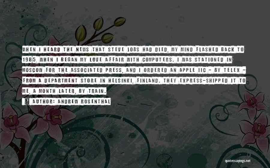 Andrew Rosenthal Quotes: When I Heard The News That Steve Jobs Had Died, My Mind Flashed Back To 1985, When I Began My