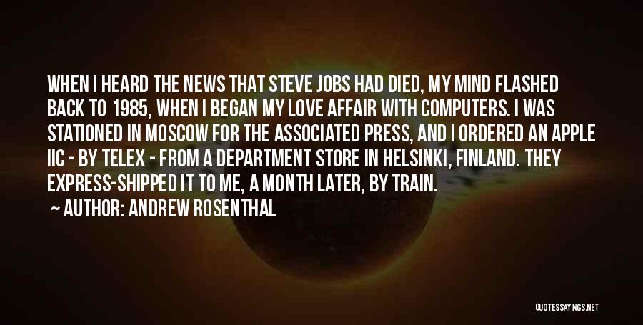 Andrew Rosenthal Quotes: When I Heard The News That Steve Jobs Had Died, My Mind Flashed Back To 1985, When I Began My