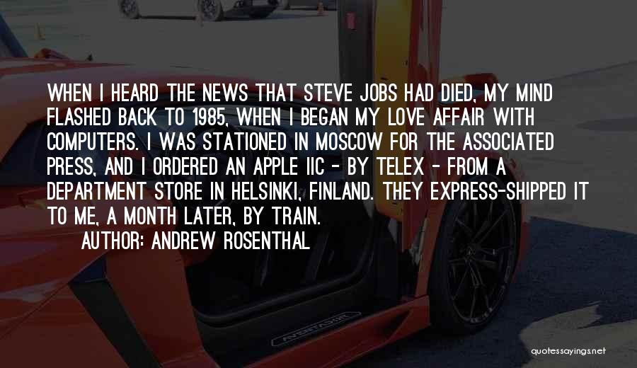 Andrew Rosenthal Quotes: When I Heard The News That Steve Jobs Had Died, My Mind Flashed Back To 1985, When I Began My