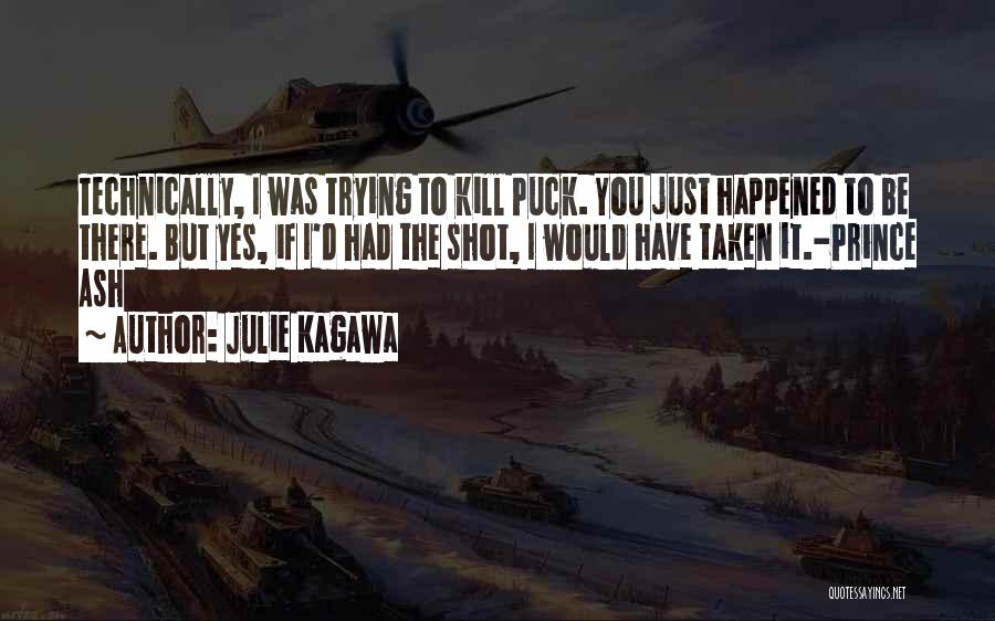 Julie Kagawa Quotes: Technically, I Was Trying To Kill Puck. You Just Happened To Be There. But Yes, If I'd Had The Shot,