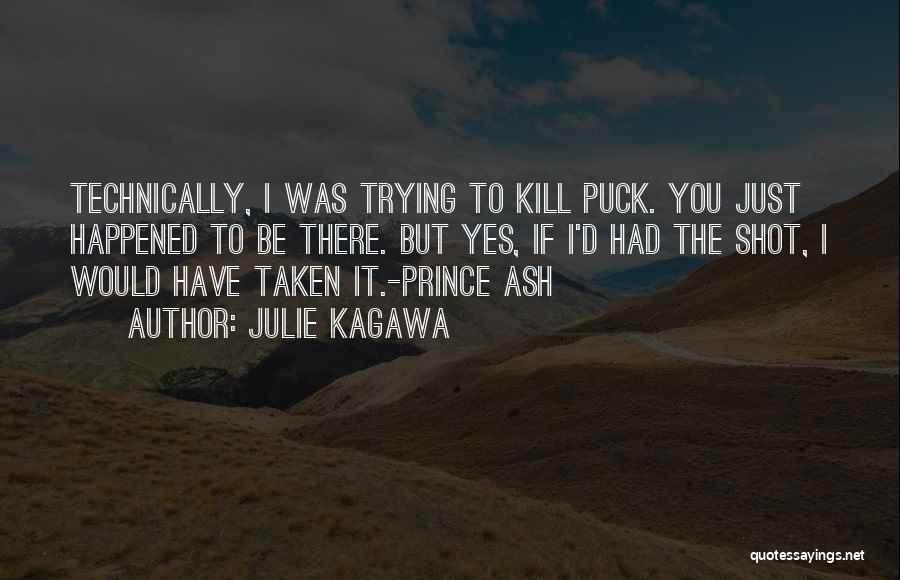 Julie Kagawa Quotes: Technically, I Was Trying To Kill Puck. You Just Happened To Be There. But Yes, If I'd Had The Shot,