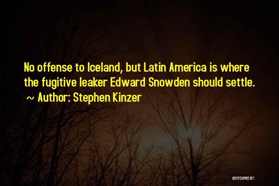 Stephen Kinzer Quotes: No Offense To Iceland, But Latin America Is Where The Fugitive Leaker Edward Snowden Should Settle.