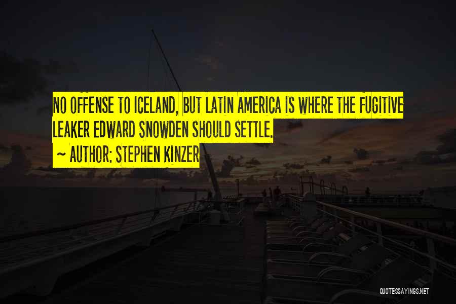 Stephen Kinzer Quotes: No Offense To Iceland, But Latin America Is Where The Fugitive Leaker Edward Snowden Should Settle.