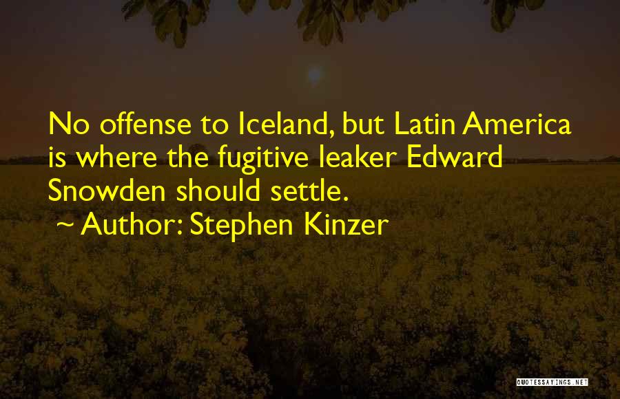 Stephen Kinzer Quotes: No Offense To Iceland, But Latin America Is Where The Fugitive Leaker Edward Snowden Should Settle.