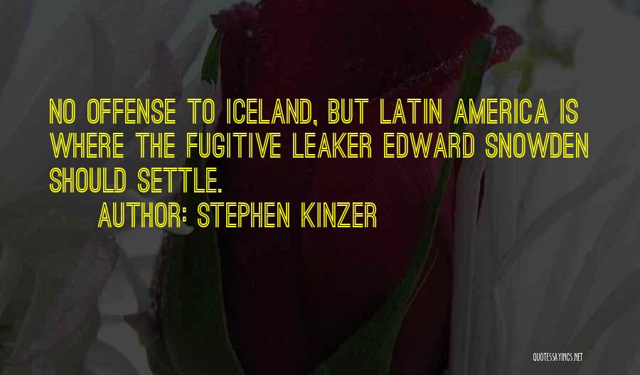 Stephen Kinzer Quotes: No Offense To Iceland, But Latin America Is Where The Fugitive Leaker Edward Snowden Should Settle.