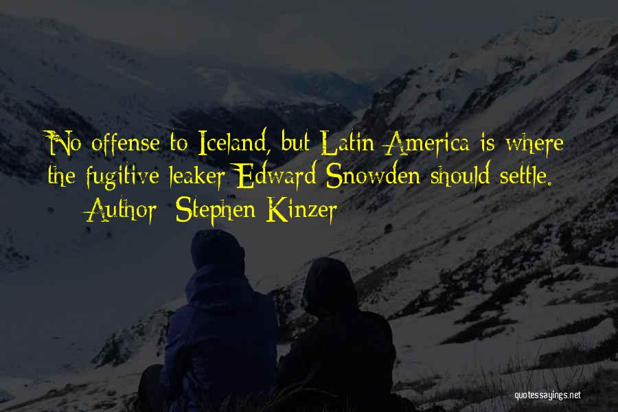 Stephen Kinzer Quotes: No Offense To Iceland, But Latin America Is Where The Fugitive Leaker Edward Snowden Should Settle.