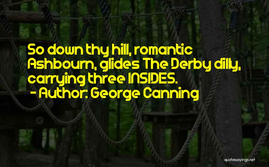 George Canning Quotes: So Down Thy Hill, Romantic Ashbourn, Glides The Derby Dilly, Carrying Three Insides.