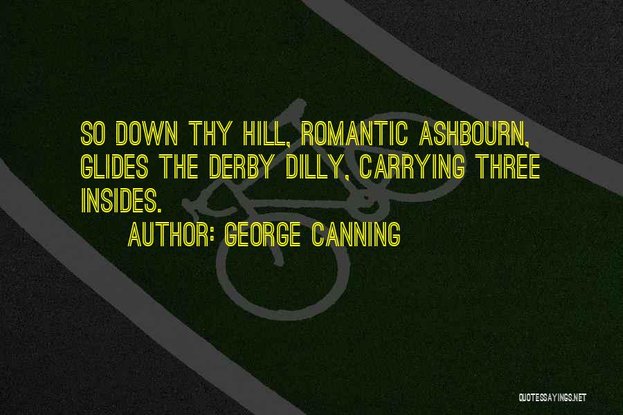 George Canning Quotes: So Down Thy Hill, Romantic Ashbourn, Glides The Derby Dilly, Carrying Three Insides.