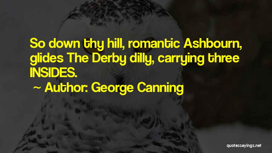 George Canning Quotes: So Down Thy Hill, Romantic Ashbourn, Glides The Derby Dilly, Carrying Three Insides.