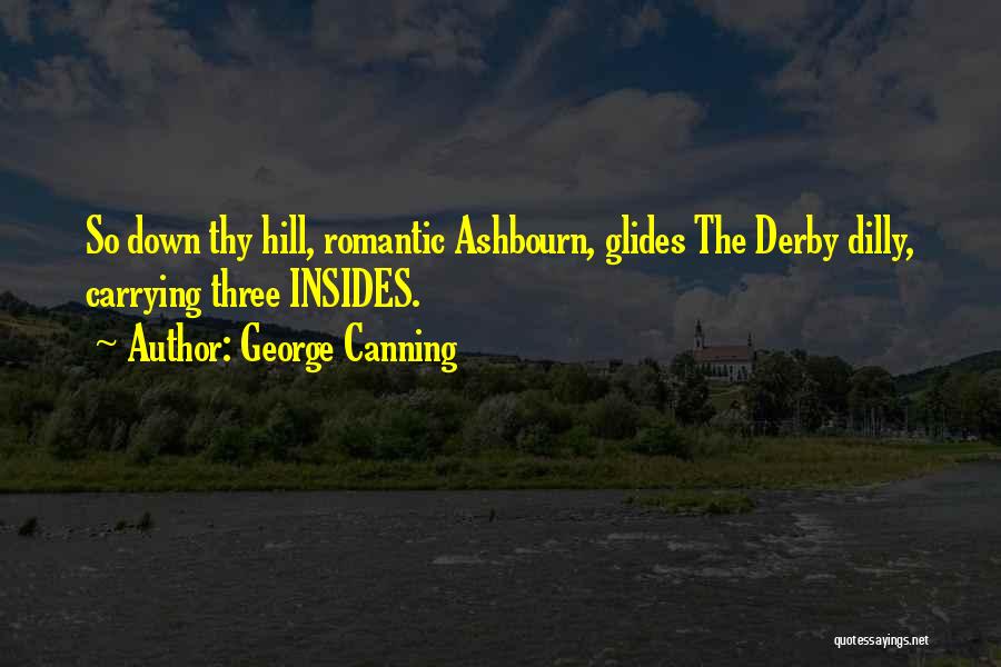 George Canning Quotes: So Down Thy Hill, Romantic Ashbourn, Glides The Derby Dilly, Carrying Three Insides.