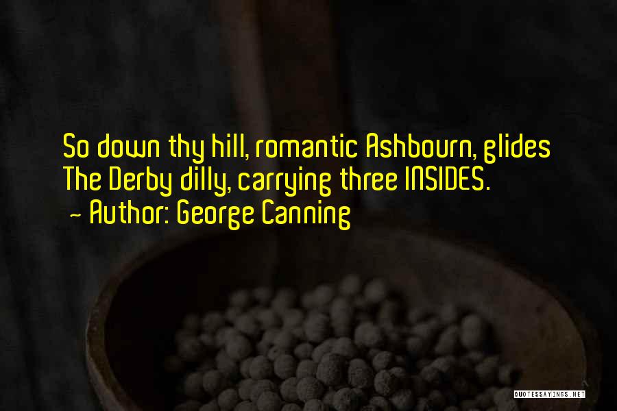 George Canning Quotes: So Down Thy Hill, Romantic Ashbourn, Glides The Derby Dilly, Carrying Three Insides.
