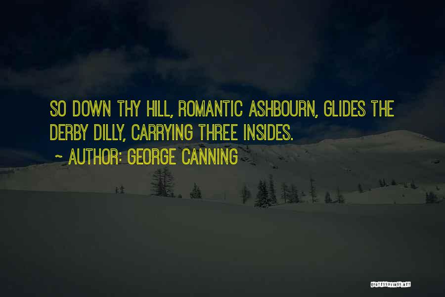 George Canning Quotes: So Down Thy Hill, Romantic Ashbourn, Glides The Derby Dilly, Carrying Three Insides.