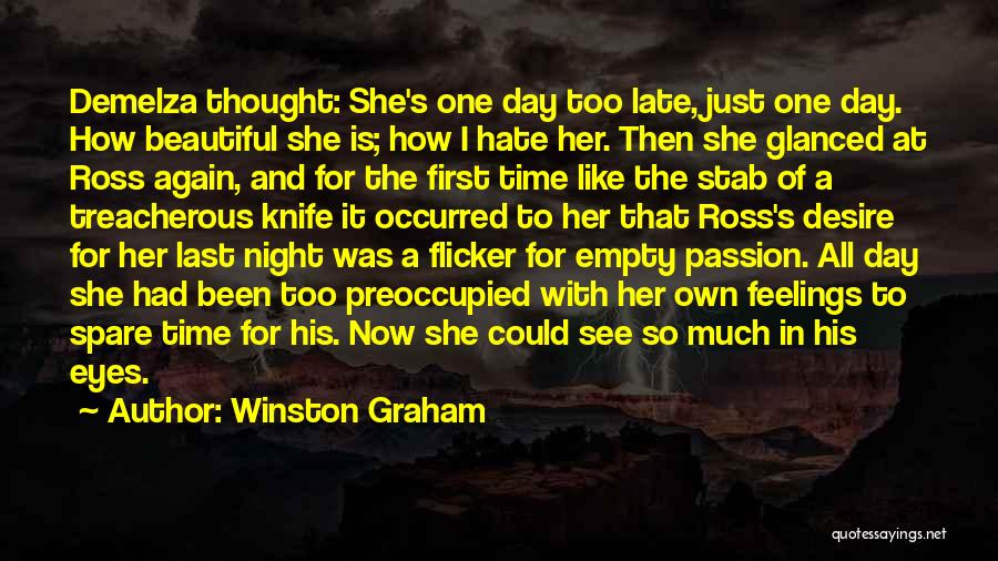 Winston Graham Quotes: Demelza Thought: She's One Day Too Late, Just One Day. How Beautiful She Is; How I Hate Her. Then She