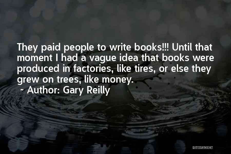 Gary Reilly Quotes: They Paid People To Write Books!!! Until That Moment I Had A Vague Idea That Books Were Produced In Factories,