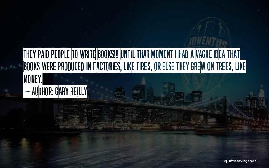 Gary Reilly Quotes: They Paid People To Write Books!!! Until That Moment I Had A Vague Idea That Books Were Produced In Factories,