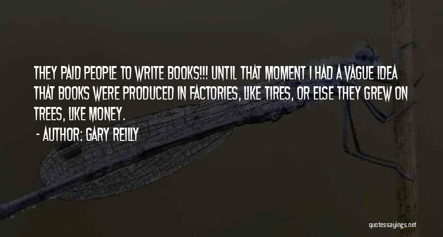 Gary Reilly Quotes: They Paid People To Write Books!!! Until That Moment I Had A Vague Idea That Books Were Produced In Factories,