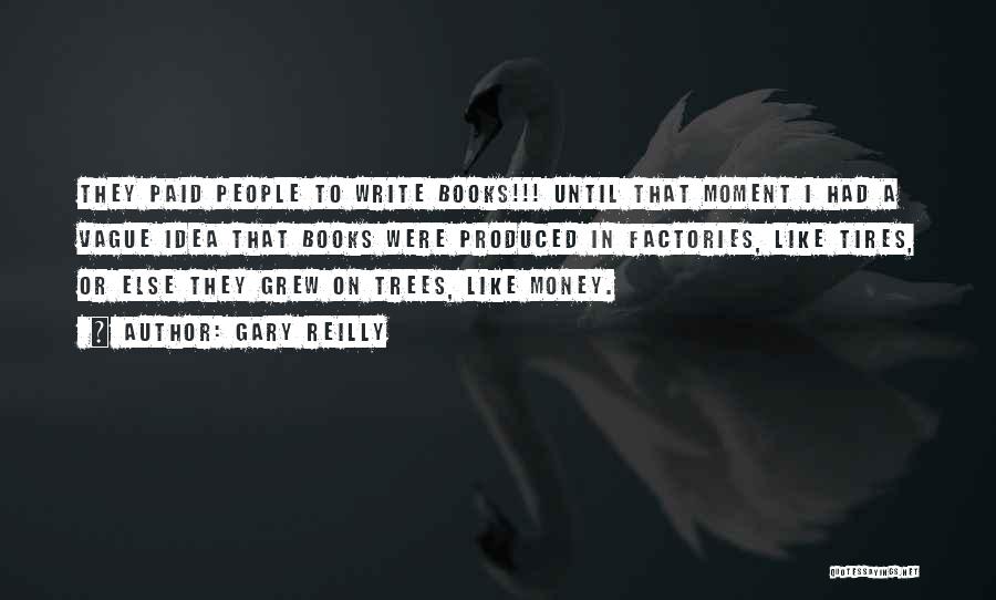 Gary Reilly Quotes: They Paid People To Write Books!!! Until That Moment I Had A Vague Idea That Books Were Produced In Factories,