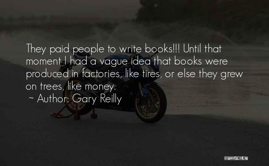 Gary Reilly Quotes: They Paid People To Write Books!!! Until That Moment I Had A Vague Idea That Books Were Produced In Factories,