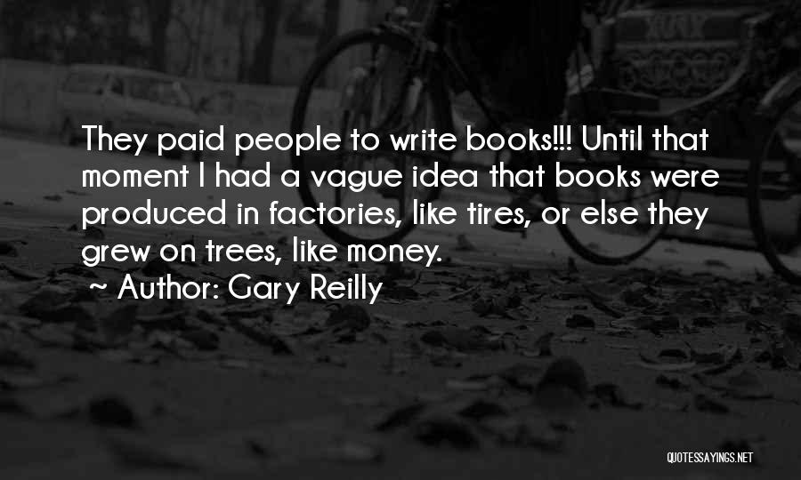 Gary Reilly Quotes: They Paid People To Write Books!!! Until That Moment I Had A Vague Idea That Books Were Produced In Factories,