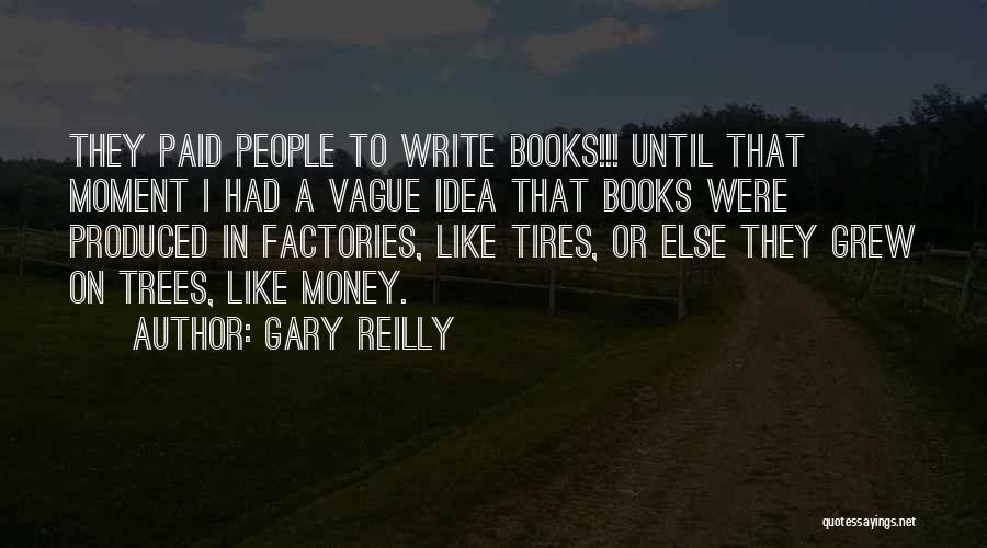 Gary Reilly Quotes: They Paid People To Write Books!!! Until That Moment I Had A Vague Idea That Books Were Produced In Factories,