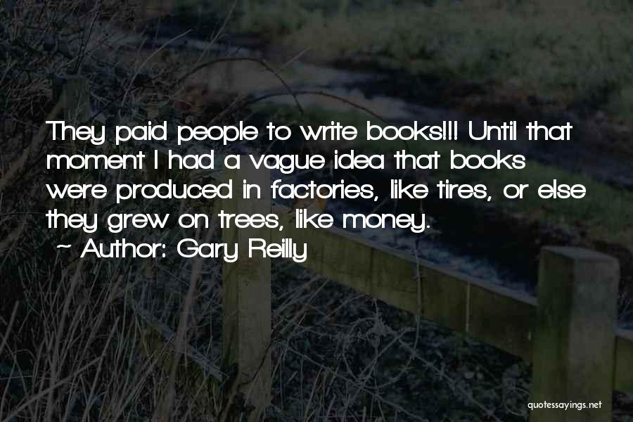 Gary Reilly Quotes: They Paid People To Write Books!!! Until That Moment I Had A Vague Idea That Books Were Produced In Factories,