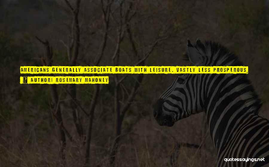 Rosemary Mahoney Quotes: Americans Generally Associate Boats With Leisure. Vastly Less Prosperous, Egyptians Associate Them With Nothing But Labour. Rowing A Boat Is