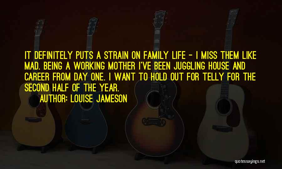 Louise Jameson Quotes: It Definitely Puts A Strain On Family Life - I Miss Them Like Mad. Being A Working Mother I've Been