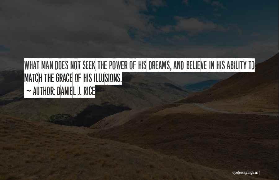 Daniel J. Rice Quotes: What Man Does Not Seek The Power Of His Dreams, And Believe In His Ability To Match The Grace Of