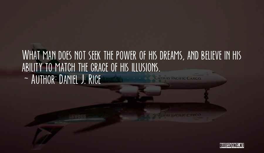 Daniel J. Rice Quotes: What Man Does Not Seek The Power Of His Dreams, And Believe In His Ability To Match The Grace Of