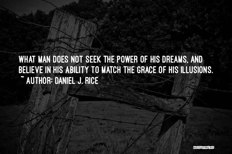 Daniel J. Rice Quotes: What Man Does Not Seek The Power Of His Dreams, And Believe In His Ability To Match The Grace Of