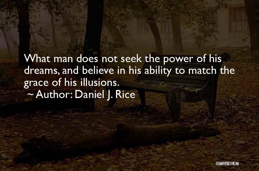 Daniel J. Rice Quotes: What Man Does Not Seek The Power Of His Dreams, And Believe In His Ability To Match The Grace Of