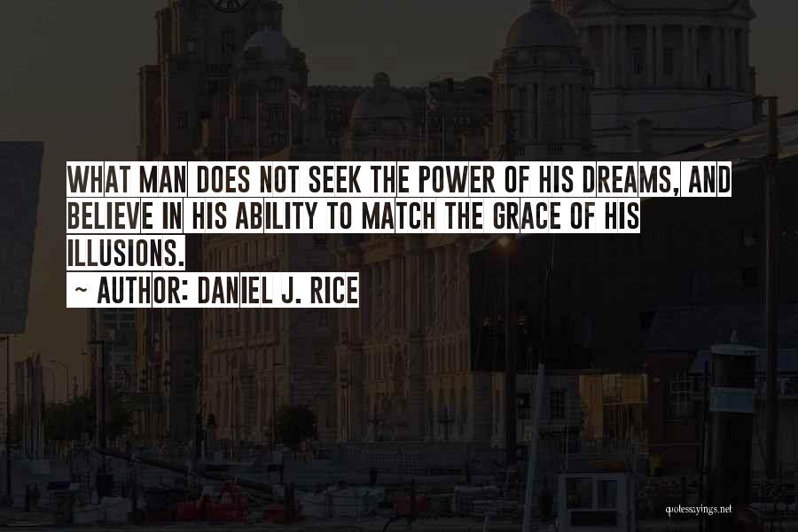 Daniel J. Rice Quotes: What Man Does Not Seek The Power Of His Dreams, And Believe In His Ability To Match The Grace Of